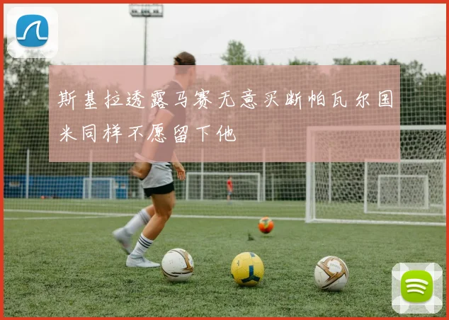 斯基拉透露马赛无意买断帕瓦尔国米同样不愿留下他